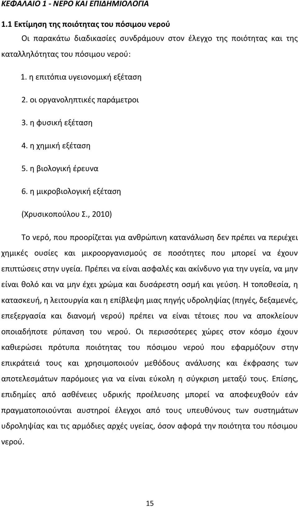 , 2010) Το νερό, που προορίζεται για ανθρώπινη κατανάλωση δεν πρέπει να περιέχει χημικές ουσίες και μικροοργανισμούς σε ποσότητες που μπορεί να έχουν επιπτώσεις στην υγεία.