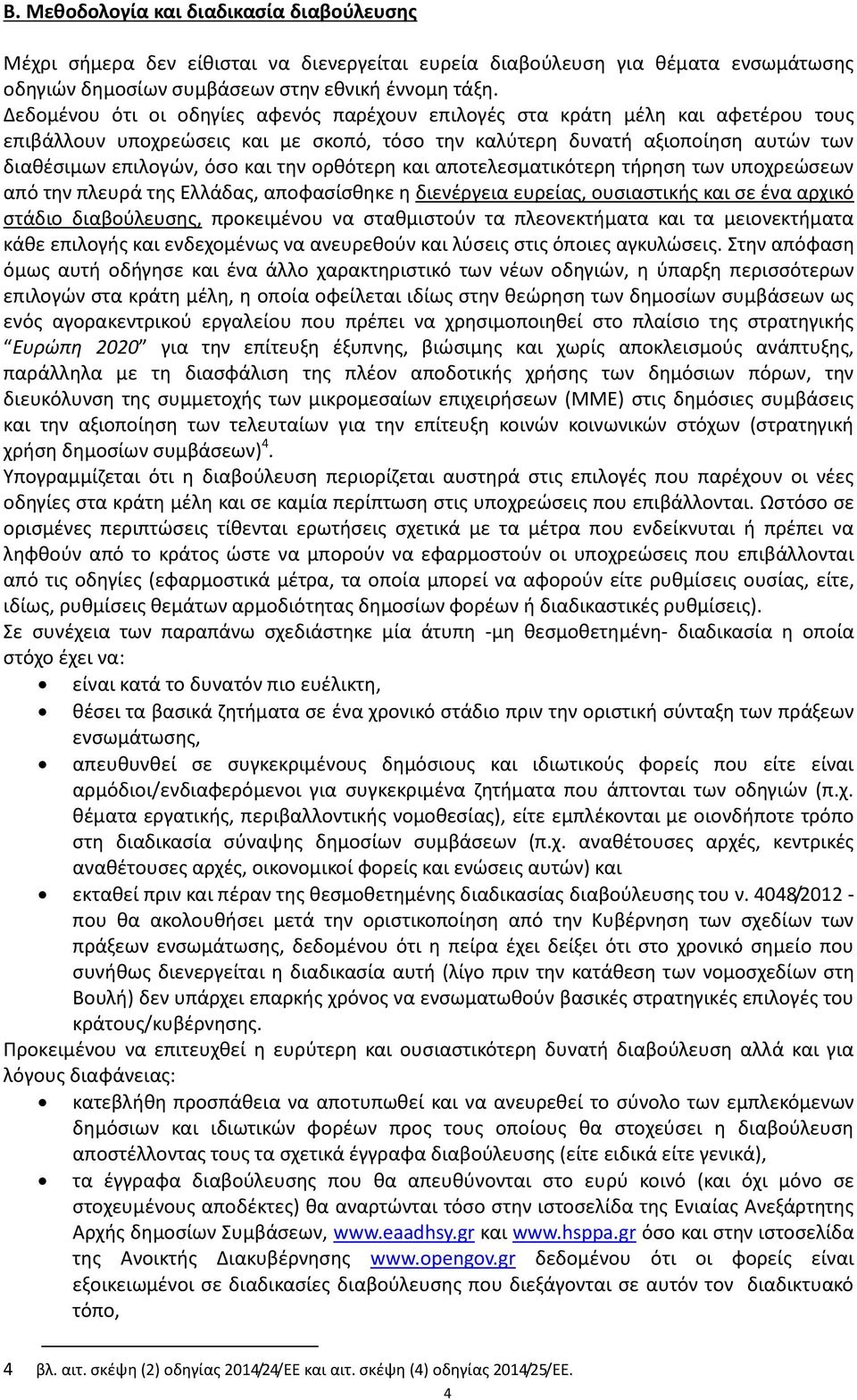 ορθότερη και αποτελεσματικότερη τήρηση των υποχρεώσεων από την πλευρά της Ελλάδας, αποφασίσθηκε η διενέργεια ευρείας, ουσιαστικής και σε ένα αρχικό στάδιο διαβούλευσης, προκειμένου να σταθμιστούν τα