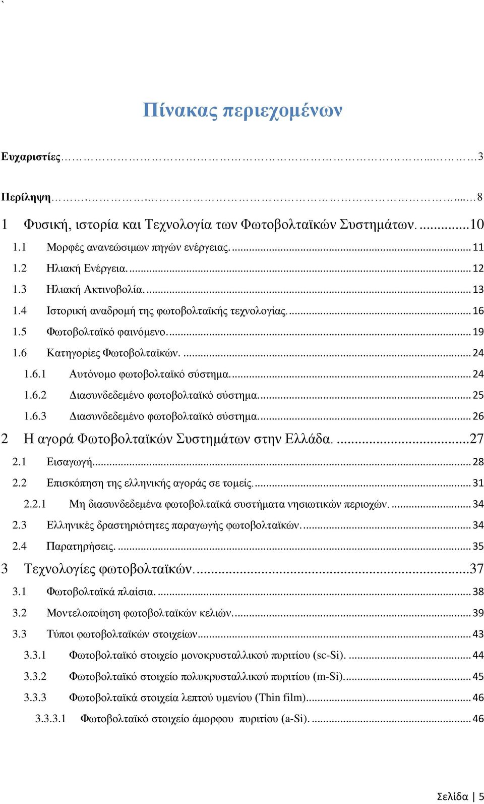 ... 25 1.6.3 Διασυνδεδεμένο φωτοβολταϊκό σύστημα.... 26 2 Η αγορά Φωτοβολταϊκών Συστημάτων στην Ελλάδα....27 2.1 Εισαγωγή... 28 2.2 Επισκόπηση της ελληνικής αγοράς σε τομείς.... 31 2.2.1 Μη διασυνδεδεμένα φωτοβολταϊκά συστήματα νησιωτικών περιοχών.