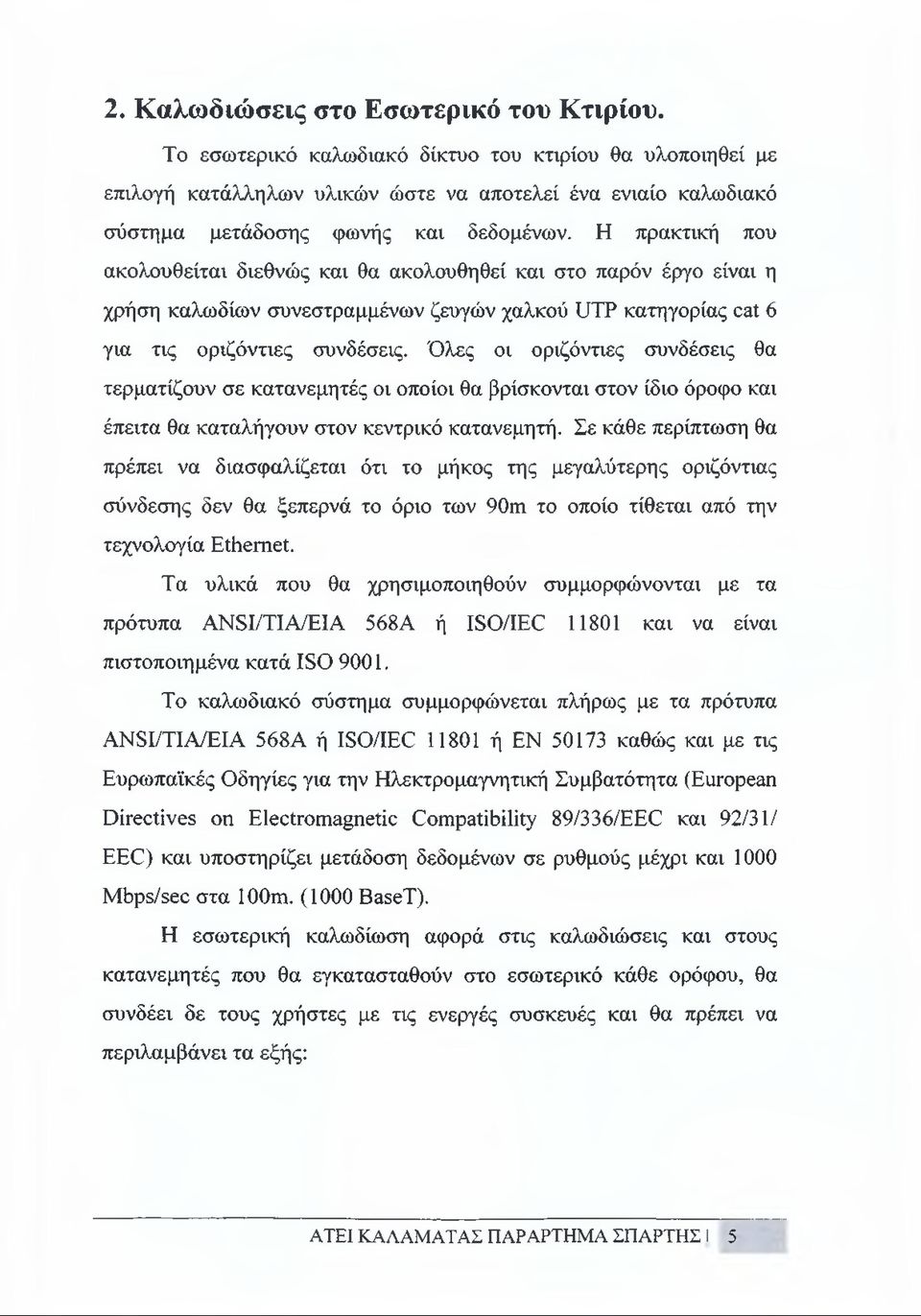 Η πρακτική που ακολουθείται διεθνώς και θα ακολουθηθεί και στο παρόν έργο είναι η χρήση καλωδίων συνεστραμμένων ζευγών χαλκού UTP κατηγορίας cat 6 για τις οριζόντιες συνδέσεις.