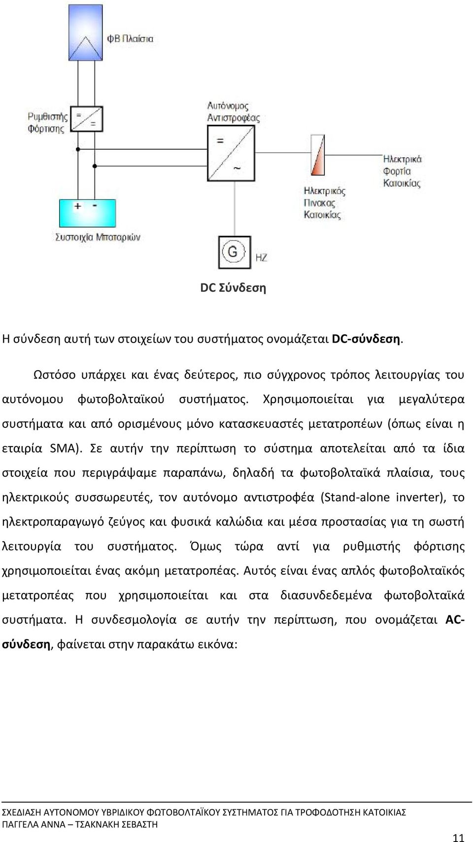 Σε αυτήν την περίπτωση το σύστημα αποτελείται από τα ίδια στοιχεία που περιγράψαμε παραπάνω, δηλαδή τα φωτοβολταϊκά πλαίσια, τους ηλεκτρικούς συσσωρευτές, τον αυτόνομο αντιστροφέα (Stand alone
