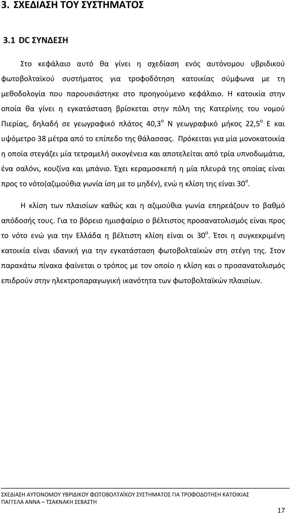 Η κατοικία στην οποία θα γίνει η εγκατάσταση βρίσκεται στην πόλη της Κατερίνης του νομού Πιερίας, δηλαδή σε γεωγραφικό πλάτος 40,3 ο N γεωγραφικό μήκος 22,5 ο E και υψόμετρο 38 μέτρα από το επίπεδο