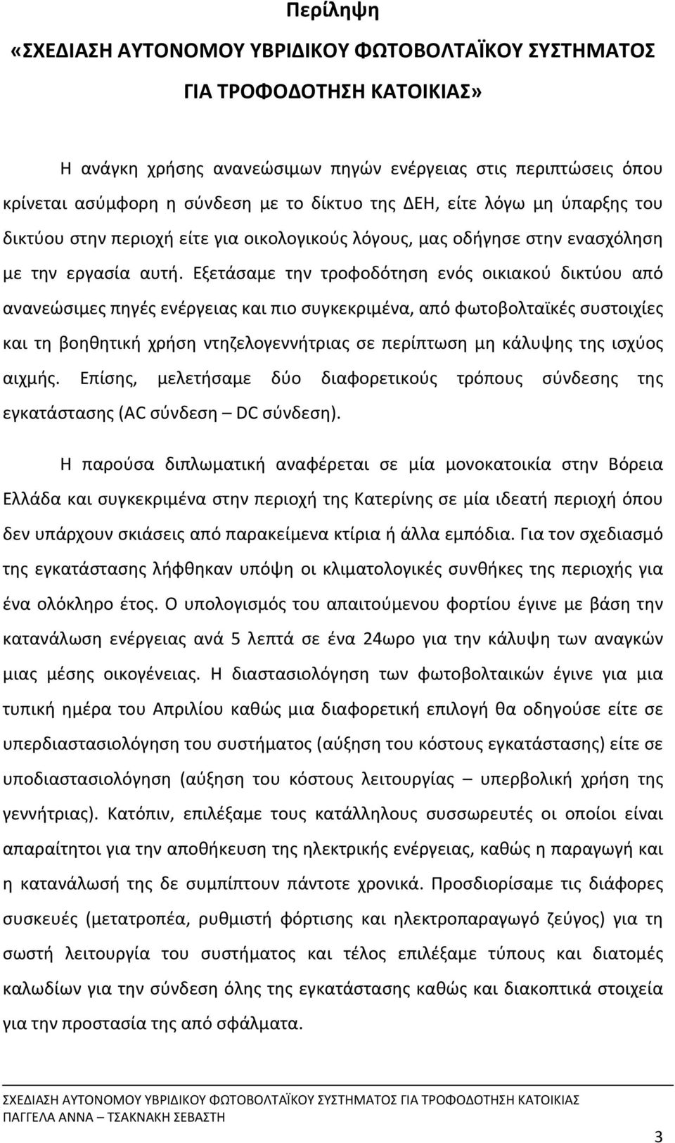 Εξετάσαμε την τροφοδότηση ενός οικιακού δικτύου από ανανεώσιμες πηγές ενέργειας και πιο συγκεκριμένα, από φωτοβολταϊκές συστοιχίες και τη βοηθητική χρήση ντηζελογεννήτριας σε περίπτωση μη κάλυψης της