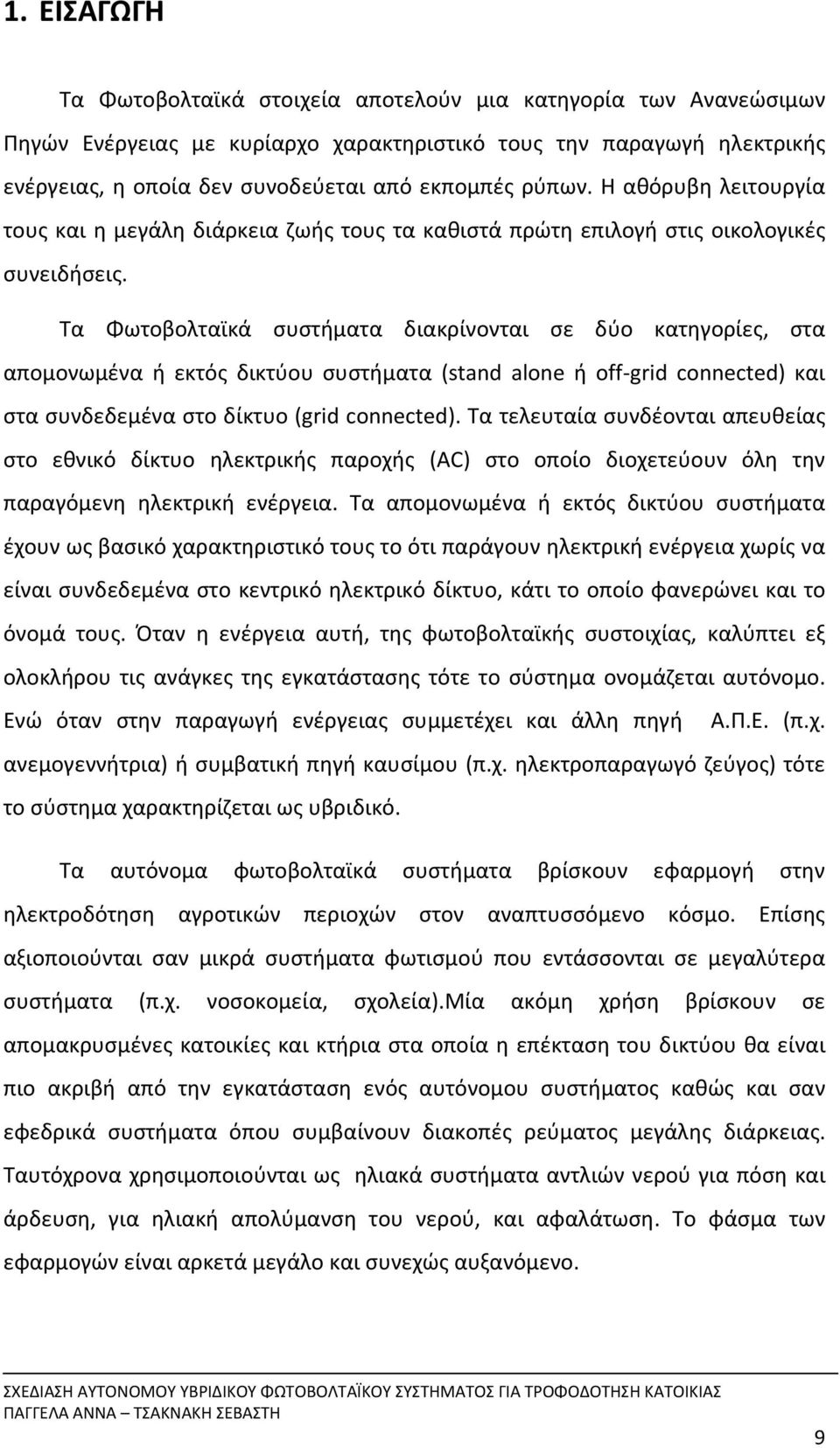 Τα Φωτοβολταϊκά συστήματα διακρίνονται σε δύο κατηγορίες, στα απομονωμένα ή εκτός δικτύου συστήματα (stand alone ή off grid connected) και στα συνδεδεμένα στο δίκτυο (grid connected).