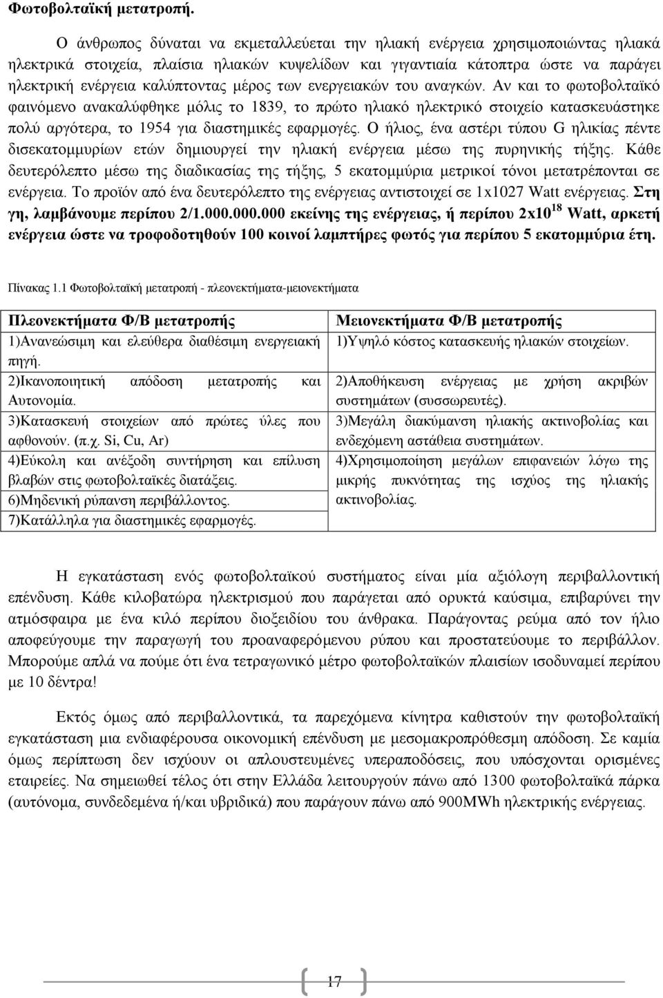 μέρος των ενεργειακών του αναγκών. Αν και το φωτοβολταϊκό φαινόμενο ανακαλύφθηκε μόλις το 1839, το πρώτο ηλιακό ηλεκτρικό στοιχείο κατασκευάστηκε πολύ αργότερα, το 1954 για διαστημικές εφαρμογές.