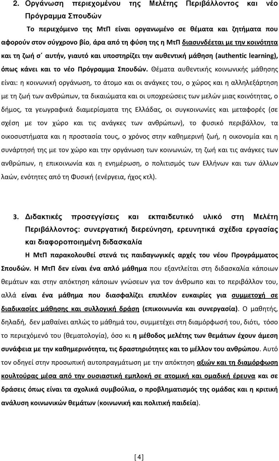 Θέματα αυθεντικής κοινωνικής μάθησης είναι: η κοινωνική οργάνωση, το άτομο και οι ανάγκες του, ο χώρος και η αλληλεξάρτηση με τη ζωή των ανθρώπων, τα δικαιώματα και οι υποχρεώσεις των μελών μιας