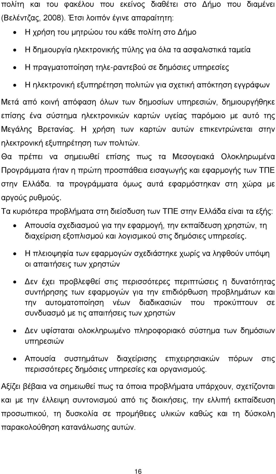 ηλεκτρονική εξυπηρέτηση πολιτών για σχετική απόκτηση εγγράφων Μετά από κοινή απόφαση όλων των δημοσίων υπηρεσιών, δημιουργήθηκε επίσης ένα σύστημα ηλεκτρονικών καρτών υγείας παρόμοιο με αυτό της