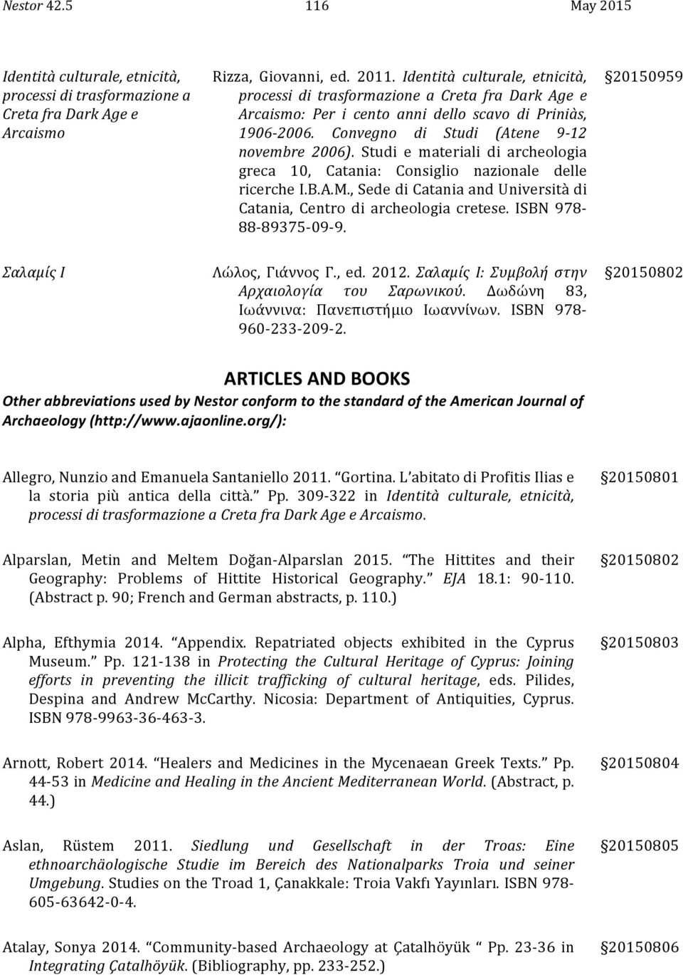 Studi e materiali di archeologia greca 10, Catania: Consiglio nazionale delle ricerche I.B.A.M., Sede di Catania and Università di Catania, Centro di archeologia cretese. ISBN 978-88- 89375-09- 9.