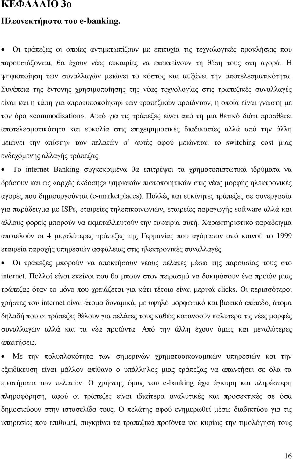 Συνέπεια της έντονης χρησιμοποίησης της νέας τεχνολογίας στις τραπεζικές συναλλαγές είναι και η τάση για «προτυποποίηση» των τραπεζικών προϊόντων, η οποία είναι γνωστή με τον όρο «commodisation».