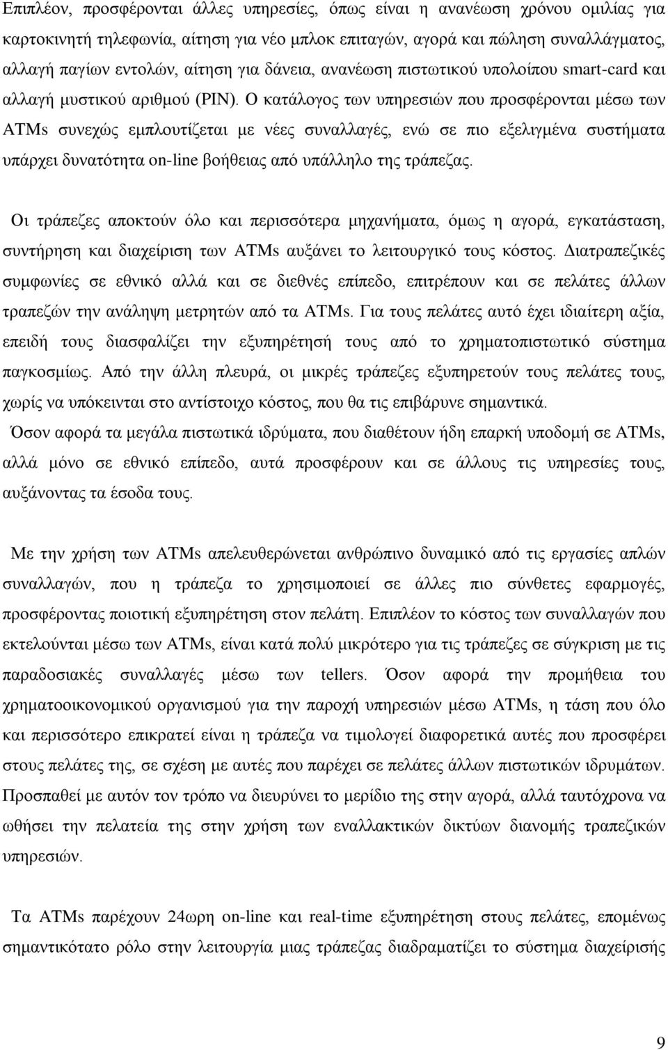 Ο κατάλογος των υπηρεσιών που προσφέρονται μέσω των ATMs συνεχώς εμπλουτίζεται με νέες συναλλαγές, ενώ σε πιο εξελιγμένα συστήματα υπάρχει δυνατότητα on-line βοήθειας από υπάλληλο της τράπεζας.