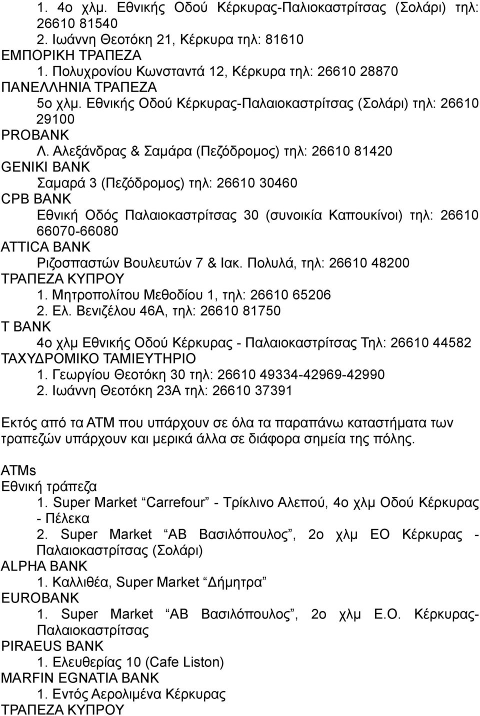 Αλεξάνδρας & Σαμάρα (Πεζόδρομος) τηλ: 26610 81420 GENIKI BANK Σαμαρά 3 (Πεζόδρομος) τηλ: 26610 30460 CPB BANK Εθνική Οδός Παλαιοκαστρίτσας 30 (συνοικία Καπουκίνοι) τηλ: 26610 66070-66080 ATTICA BANK