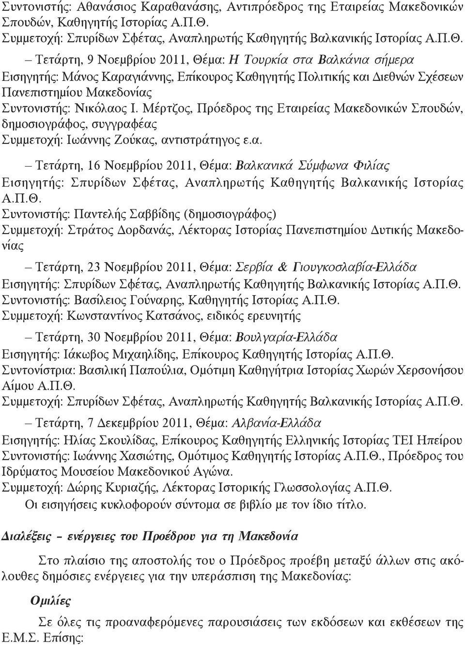 Τετάρτη, 9 Νοεμβρίου 2011, Θέμα: Η Τουρκία στα Βαλκάνια σήμερα Εισηγητής: Μάνος Καραγιάννης, Επίκουρος Καθηγητής Πολιτικής και Διεθνών Σχέσεων Πανεπιστημίου Μακεδονίας Συντονιστής: Νικόλαος Ι.