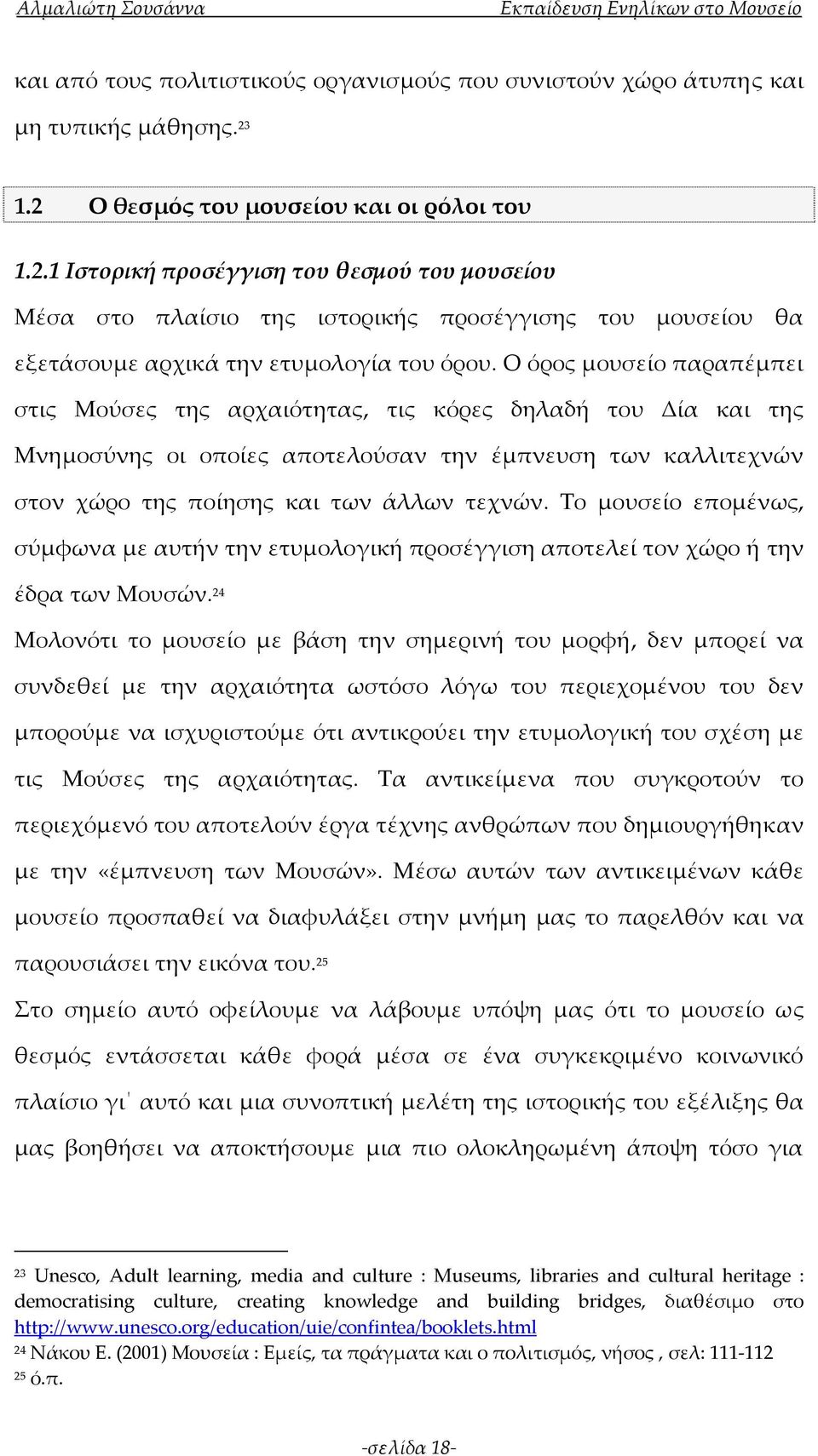 Ο όρος μουσείο παραπέμπει στις Μούσες της αρχαιότητας, τις κόρες δηλαδή του Δία και της Μνημοσύνης οι οποίες αποτελούσαν την έμπνευση των καλλιτεχνών στον χώρο της ποίησης και των άλλων τεχνών.