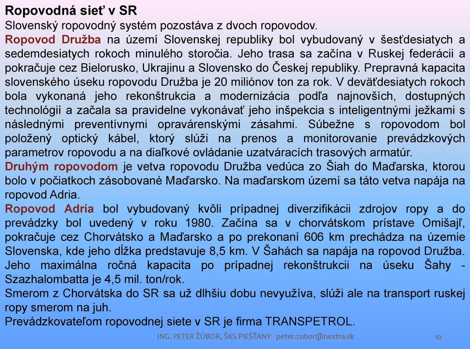 V deväťdesiatych rokoch bola vykonaná jeho rekonštrukcia a modernizácia podľa najnovších, dostupných technológií a začala sa pravidelne vykonávať jeho inšpekcia s inteligentnými ježkami s následnými