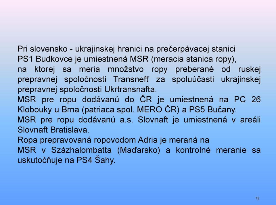 MSR pre ropu dodávanú do ČR je umiestnená na PC 26 Klobouky u Brna (patriaca spol. MERO ČR) a PS5 Bučany. MSR pre ropu dodávanú a.s. Slovnaft je umiestnená v areáli Slovnaft Bratislava.