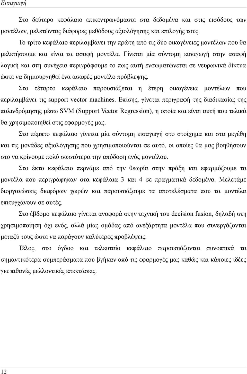 Γίνεται μία σύντομη εισαγωγή στην ασαφή λογική και στη συνέχεια περιγράφουμε το πως αυτή ενσωματώνεται σε νευρωνικά δίκτυα ώστε να δημιουργηθεί ένα ασαφές μοντέλο πρόβλεψης.