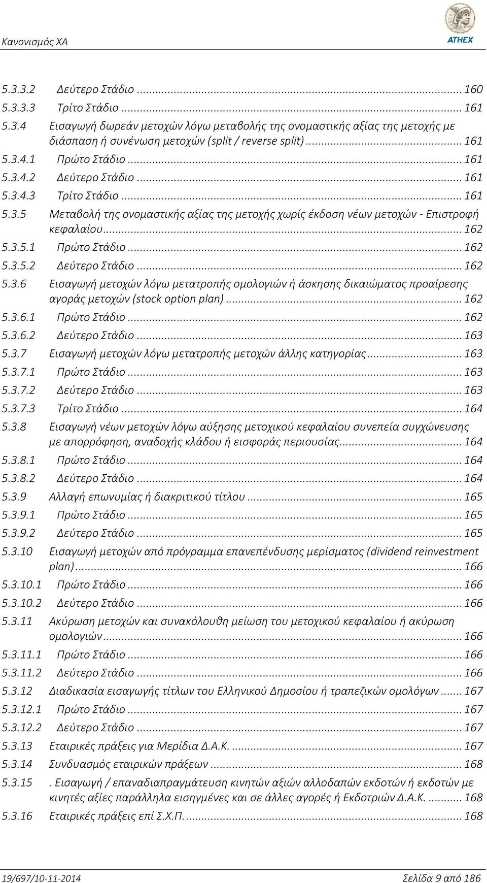.. 162 5.3.6.1 Πρώτο Στάδιο... 162 5.3.6.2 Δεύτερο Στάδιο... 163 5.3.7 Εισαγωγή μετοχών λόγω μετατροπής μετοχών άλλης κατηγορίας... 163 5.3.7.1 Πρώτο Στάδιο... 163 5.3.7.2 Δεύτερο Στάδιο... 163 5.3.7.3 Τρίτο Στάδιο.