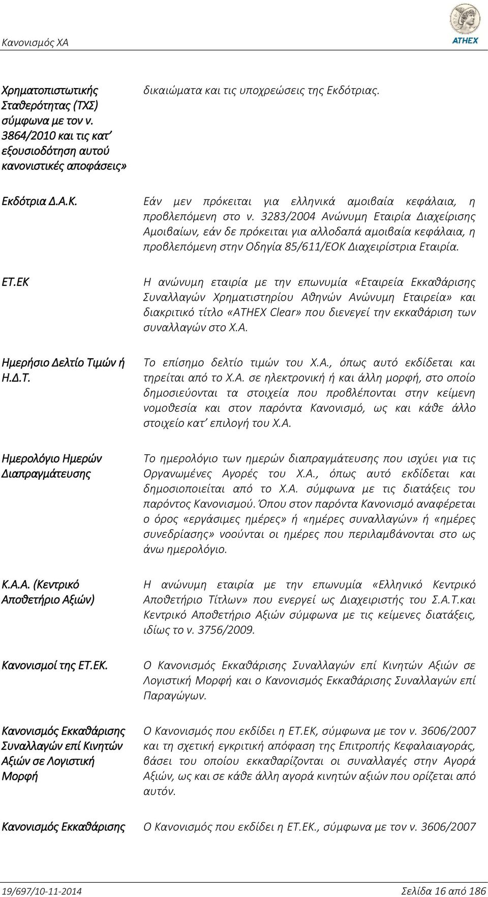 3283/2004 Ανώνυμη Εταιρία Διαχείρισης Αμοιβαίων, εάν δε πρόκειται για αλλοδαπά αμοιβαία κεφάλαια, η προβλεπόμενη στην Οδηγία 85/611/ΕΟΚ Διαχειρίστρια Εταιρία. ΕΤ.ΕΚ Ημερήσιο Δελτίο Τιμών ή Η.Δ.Τ. Ημερολόγιο Ημερών Διαπραγμάτευσης Κ.