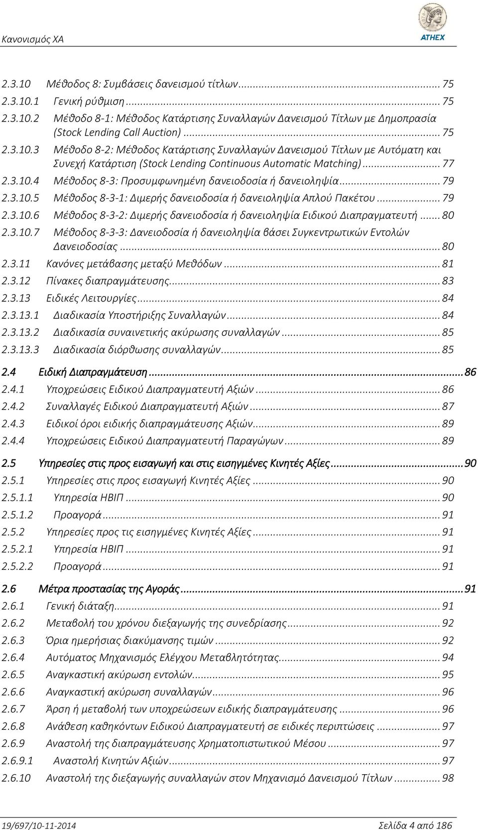 .. 80 2.3.10.7 Μέθοδος 8-3-3: Δανειοδοσία ή δανειοληψία βάσει Συγκεντρωτικών Εντολών Δανειοδοσίας... 80 2.3.11 Κανόνες μετάβασης μεταξύ Μεθόδων... 81 2.3.12 Πίνακες διαπραγμάτευσης... 83 2.3.13 Ειδικές Λειτουργίες.