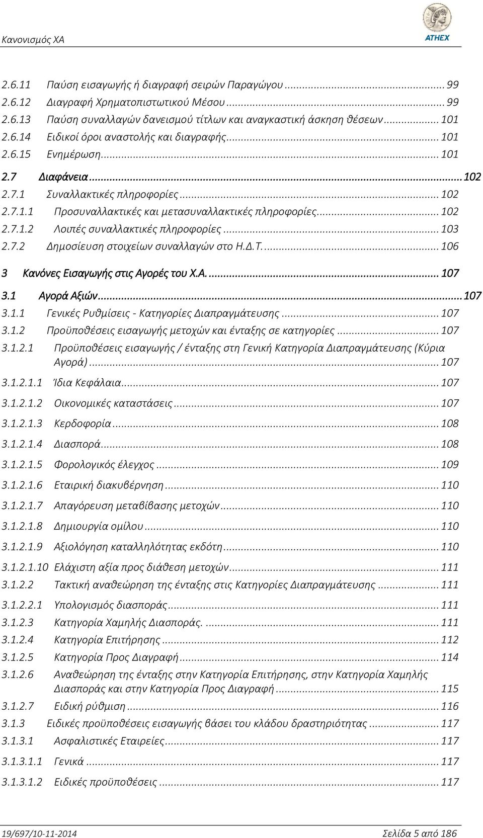 .. 103 2.7.2 Δημοσίευση στοιχείων συναλλαγών στο Η.Δ.Τ.... 106 3 Κανόνες Εισαγωγής στις Αγορές του Χ.Α.... 107 3.1 Αγορά Αξιών... 107 3.1.1 Γενικές Ρυθμίσεις - Κατηγορίες Διαπραγμάτευσης... 107 3.1.2 Προϋποθέσεις εισαγωγής μετοχών και ένταξης σε κατηγορίες.