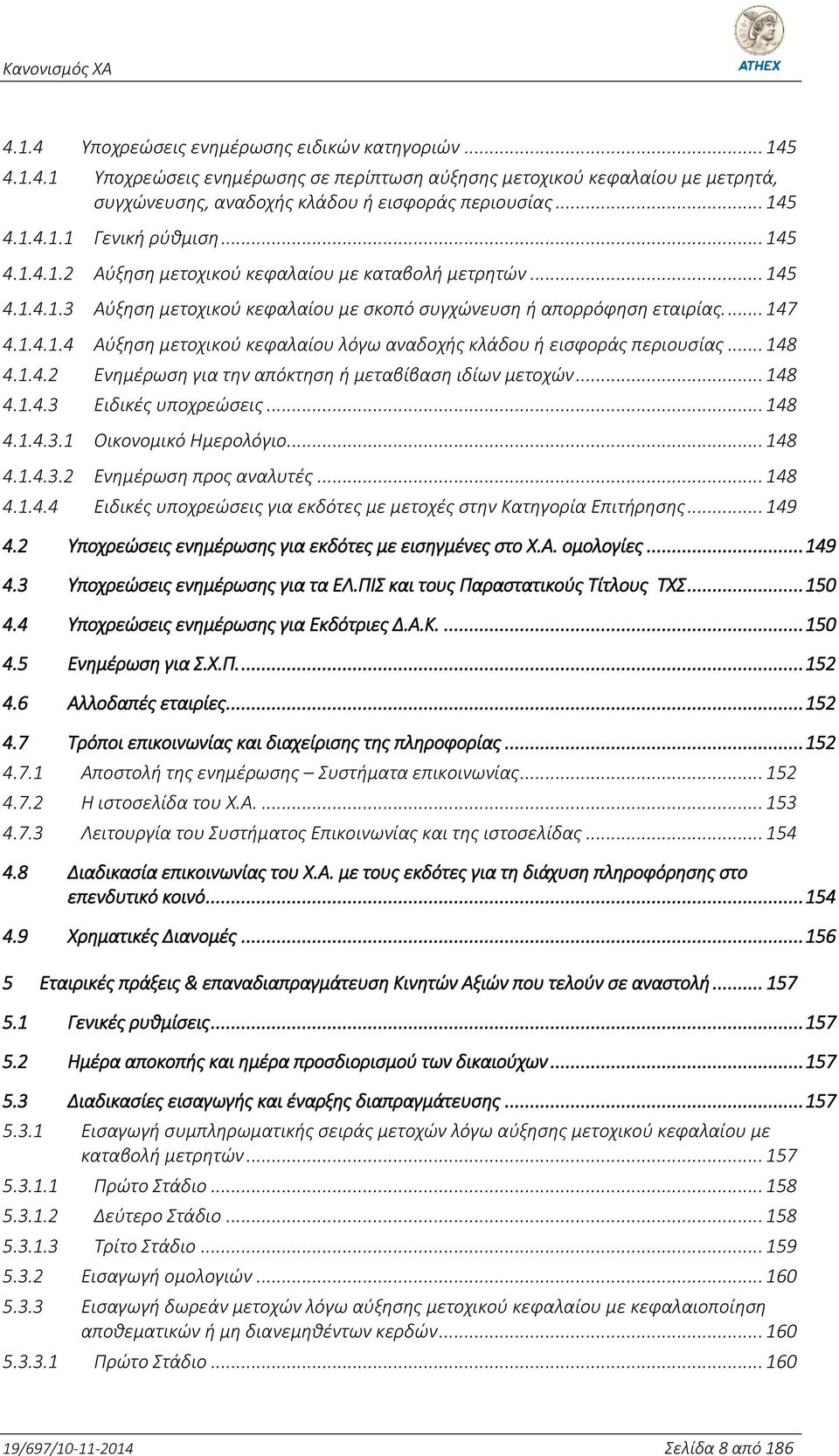 .. 148 4.1.4.2 Ενημέρωση για την απόκτηση ή μεταβίβαση ιδίων μετοχών... 148 4.1.4.3 Ειδικές υποχρεώσεις... 148 4.1.4.3.1 Οικονομικό Ημερολόγιο... 148 4.1.4.3.2 Ενημέρωση προς αναλυτές... 148 4.1.4.4 Ειδικές υποχρεώσεις για εκδότες με μετοχές στην Κατηγορία Επιτήρησης.