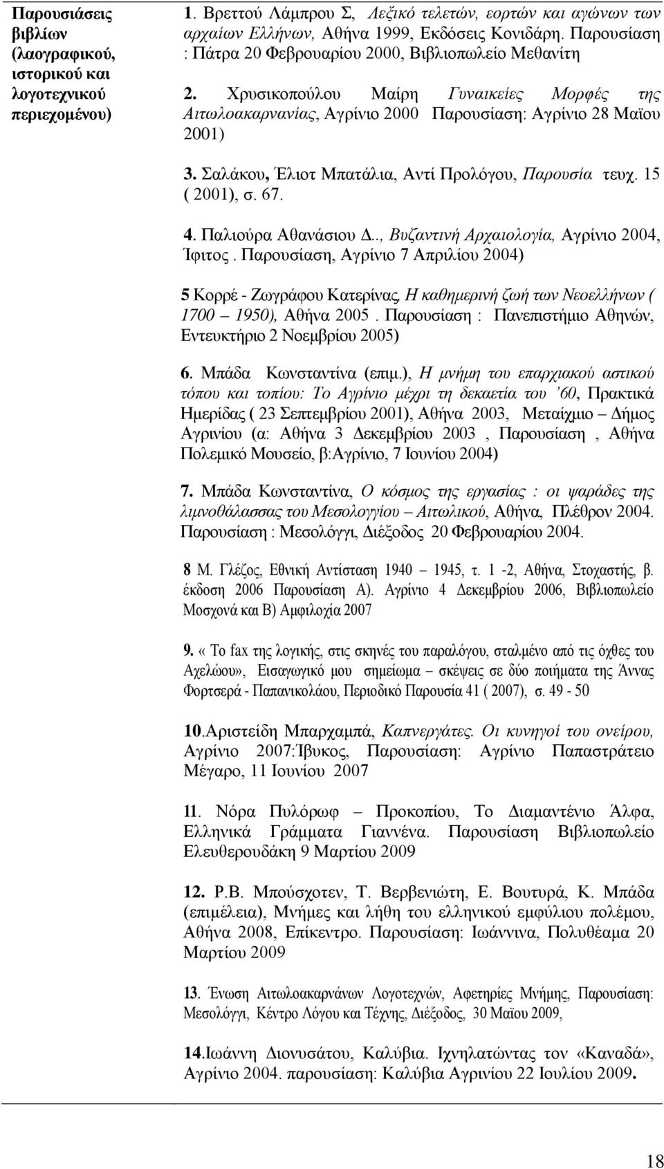 Σαλάκου, Έλιοτ Μπατάλια, Αντί Προλόγου, Παρουσία τευχ. 15 ( 2001), σ. 67. 4. Παλιούρα Αθανάσιου Δ.., Βυζαντινή Αρχαιολογία, Αγρίνιο 2004, Ίφιτος.