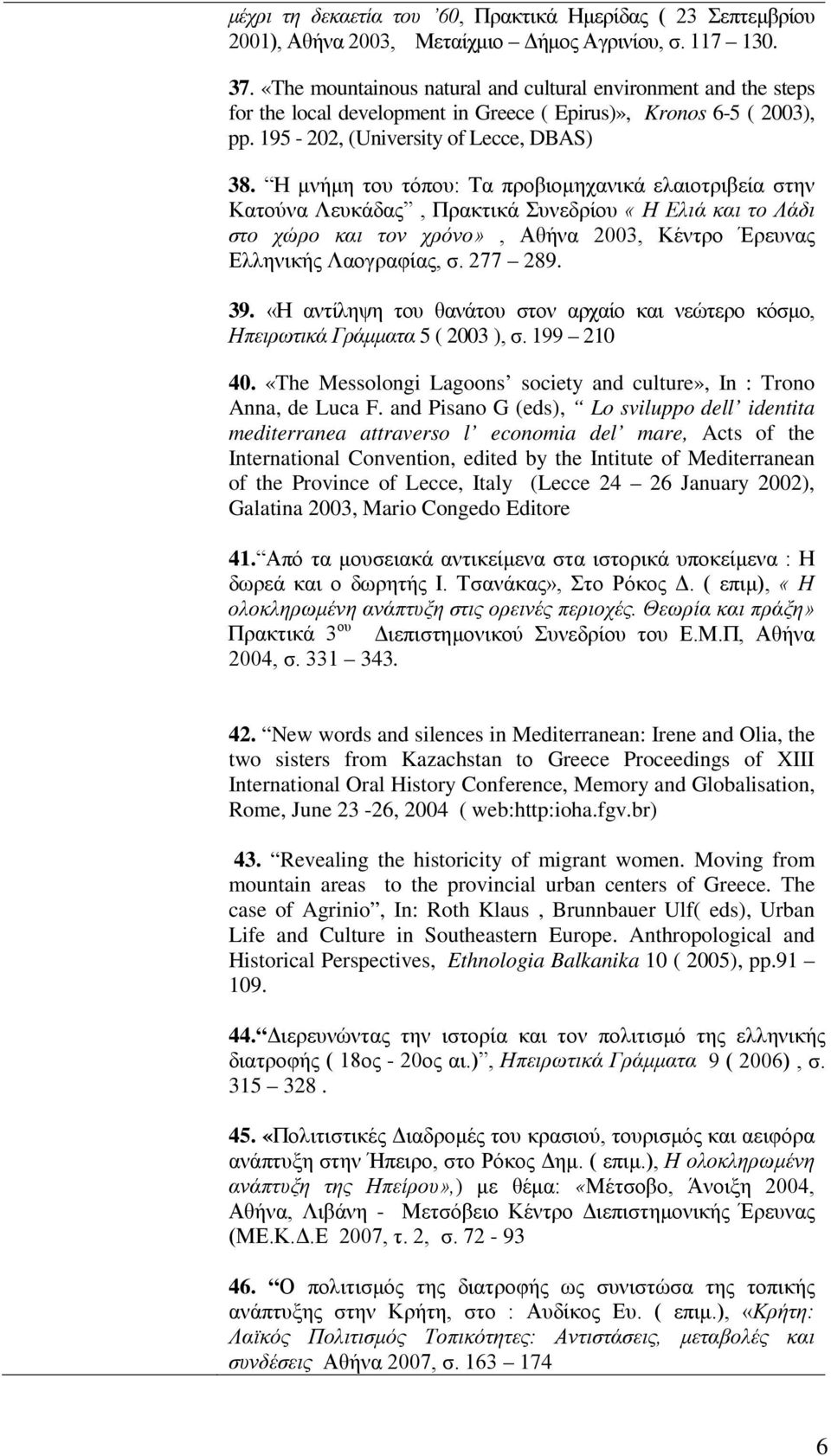 Η μνήμη του τόπου: Τα προβιομηχανικά ελαιοτριβεία στην Κατούνα Λευκάδας, Πρακτικά Συνεδρίου «Η Ελιά και το Λάδι στο χώρο και τον χρόνο», Αθήνα 2003, Κέντρο Έρευνας Ελληνικής Λαογραφίας, σ. 277 289.