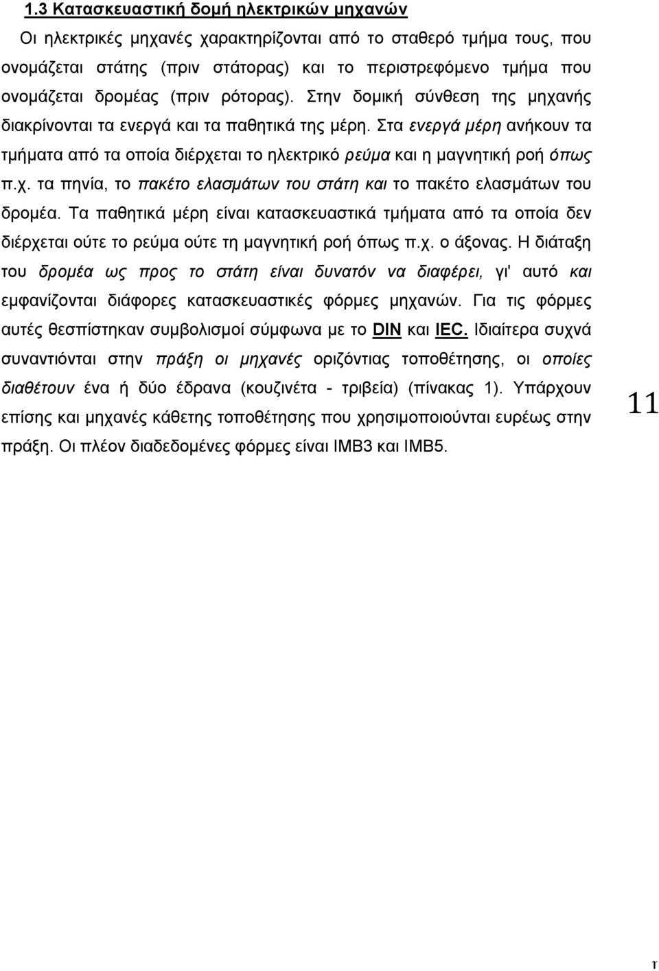 Στα ενεργά μέρη ανήκουν τα τμήματα από τα οποία διέρχεται το ηλεκτρικό ρεύμα και η μαγνητική ροή όπως π.χ. τα πηνία, το πακέτο ελασμάτων του στάτη και το πακέτο ελασμάτων του δρομέα.