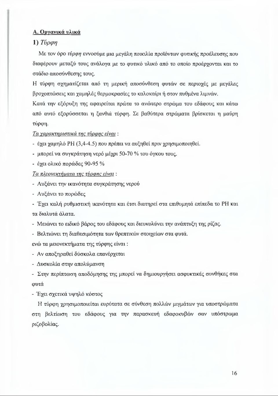 Κατά την εξόρυξη της αφαιρείται πρώτα το ανώτερο στρώμα του εδάφους και κάτω από αυτό εξορύσσεται η ξανθιά τύρφη. Σε βαθύτερα στρώματα βρίσκεται η μαύρη τύρφη.