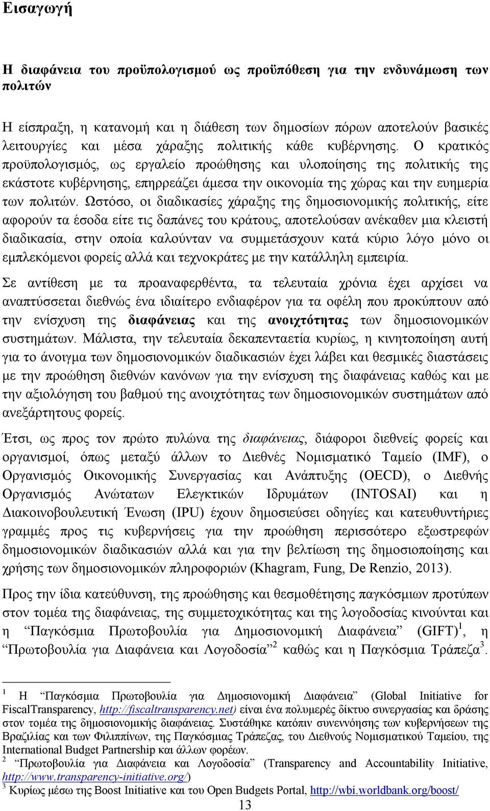 Ωστόσο, οι διαδικασίες χάραξης της δημοσιονομικής πολιτικής, είτε αφορούν τα έσοδα είτε τις δαπάνες του κράτους, αποτελούσαν ανέκαθεν μια κλειστή διαδικασία, στην οποία καλούνταν να συμμετάσχουν κατά