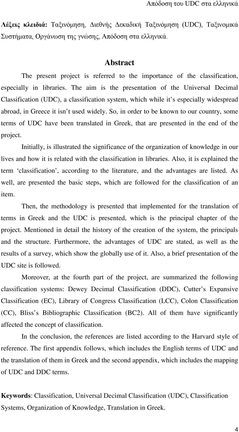 The aim is the presentation of the Universal Decimal Classification (UDC), a classification system, which while it s especially widespread abroad, in Greece it isn t used widely.