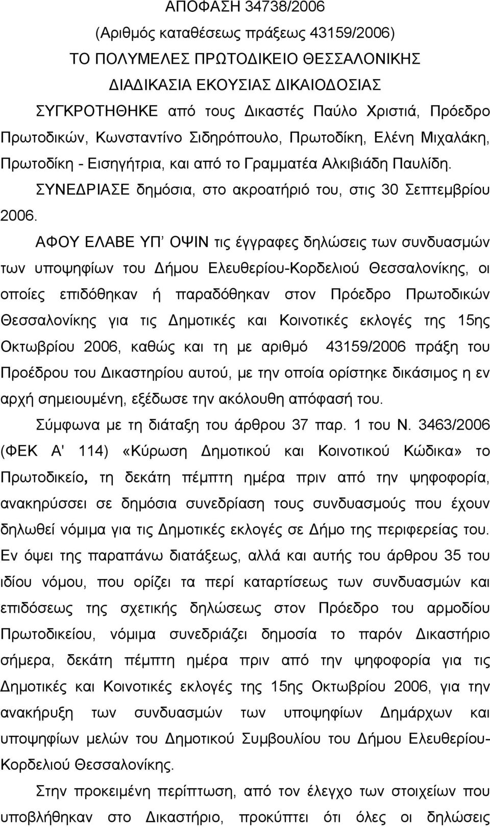 ΑΦΟΥ ΕΛΑΒΕ ΥΠ ΟΨΙΝ τις έγγραφες δηλώσεις των συνδυασμών των υποψηφίων του Δήμου Ελευθερίου-Κορδελιού Θεσσαλονίκης, οι οποίες επιδόθηκαν ή παραδόθηκαν στον Πρόεδρο Πρωτοδικών Θεσσαλονίκης για τις