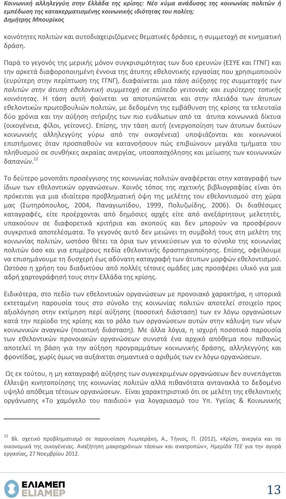 Παρά το γεγονός της μερικής μόνον συγκρισιμότητας των δυο ερευνών (ΕΣΥΕ και ΓΓΝΓ) και την αρκετά διαφοροποιημένη έννοια της άτυπης εθελοντικής εργασίας που χρησιμοποιούν (ευρύτερη στην περίπτωση της