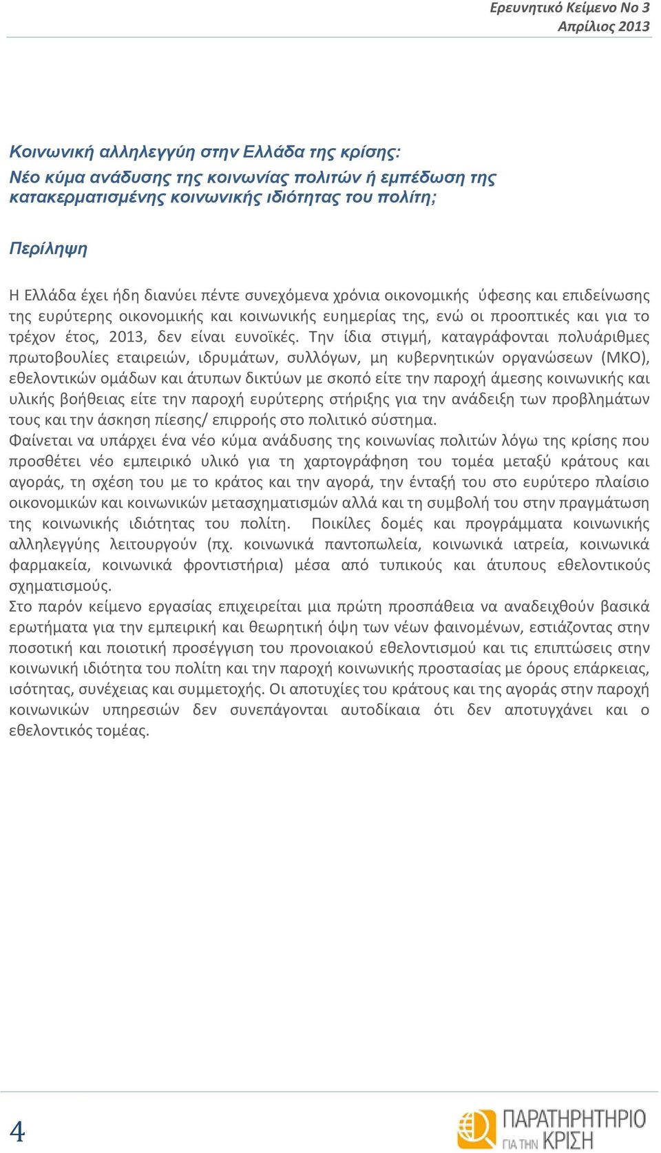 Την ίδια στιγμή, καταγράφονται πολυάριθμες πρωτοβουλίες εταιρειών, ιδρυμάτων, συλλόγων, μη κυβερνητικών οργανώσεων (ΜΚΟ), εθελοντικών ομάδων και άτυπων δικτύων με σκοπό είτε την παροχή άμεσης