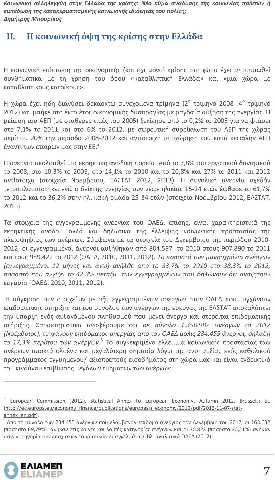 καταθλιπτικούς κατοίκους». Η χώρα έχει ήδη διανύσει δεκαοκτώ συνεχόμενα τρίμηνα (2 ο τρίμηνο 2008-4 ο τρίμηνο 2012) και μπήκε στο έκτο έτος οικονομικής δυσπραγίας με ραγδαία αύξηση της ανεργίας.