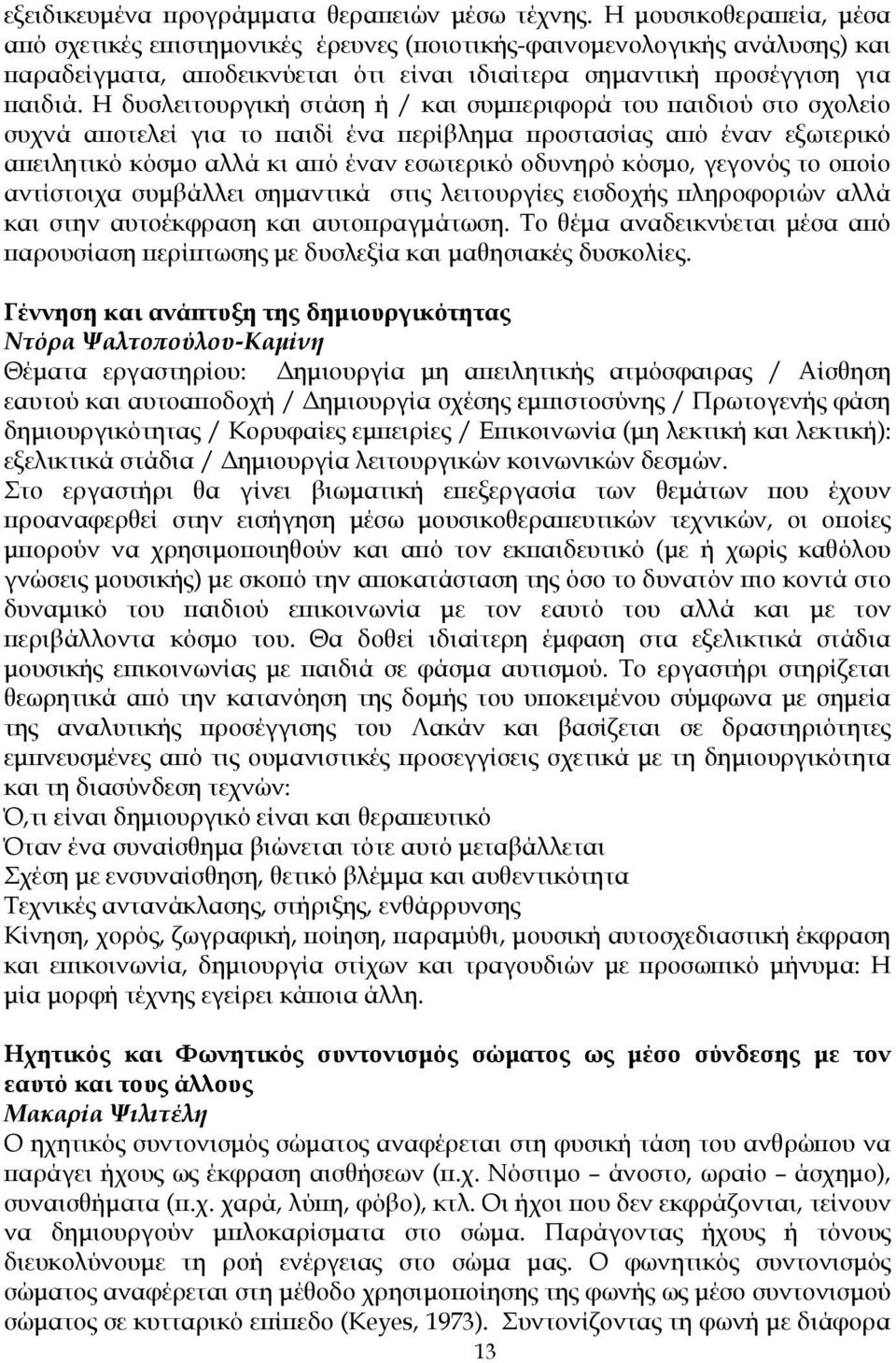 Η δυσλειτουργική στάση ή / και συµπεριφορά του παιδιού στο σχολείο συχνά αποτελεί για το παιδί ένα περίβληµα προστασίας από έναν εξωτερικό απειλητικό κόσµο αλλά κι από έναν εσωτερικό οδυνηρό κόσµο,