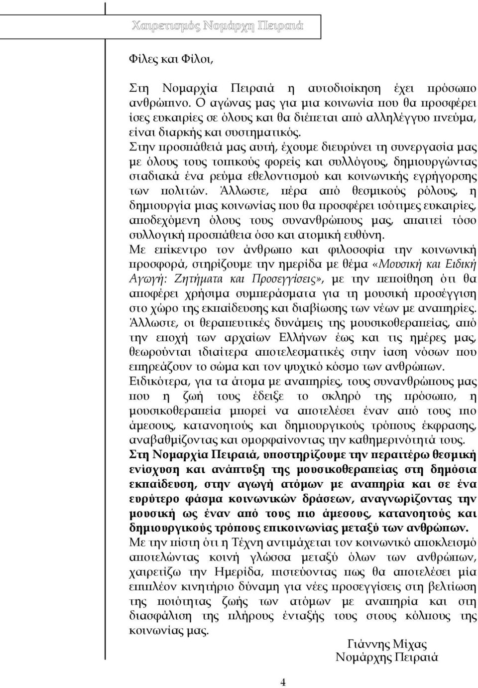 Στην προσπάθειά µας αυτή, έχουµε διευρύνει τη συνεργασία µας µε όλους τους τοπικούς φορείς και συλλόγους, δηµιουργώντας σταδιακά ένα ρεύµα εθελοντισµού και κοινωνικής εγρήγορσης των πολιτών.