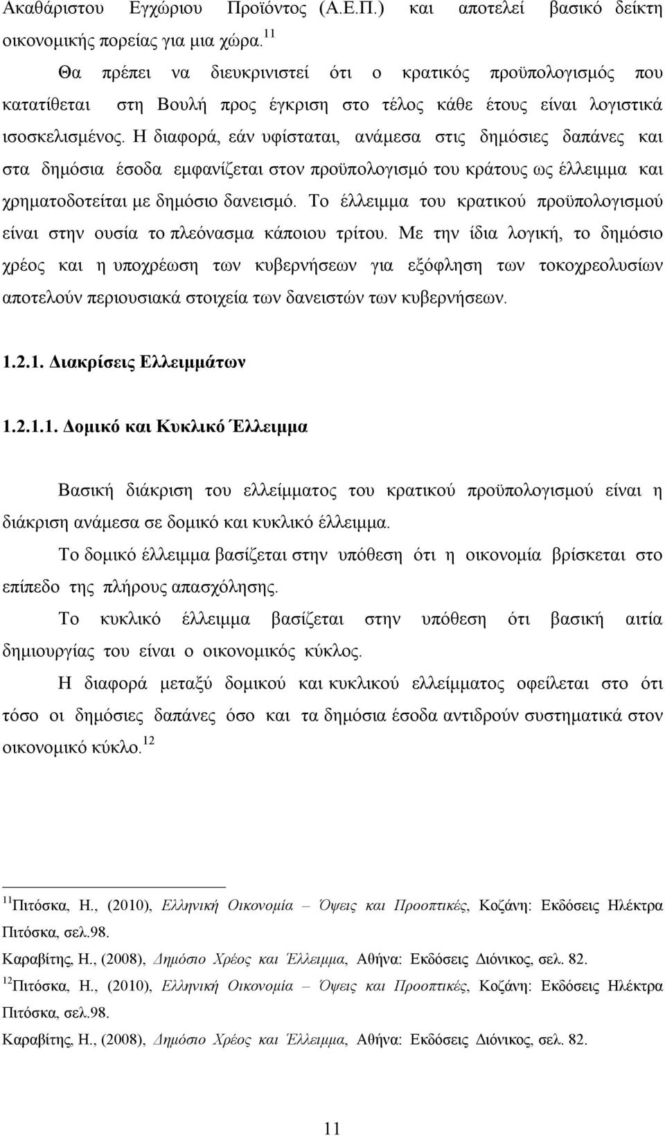 Η διαφορά, εάν υφίσταται, ανάμεσα στις δημόσιες δαπάνες και στα δημόσια έσοδα εμφανίζεται στον προϋπολογισμό του κράτους ως έλλειμμα και χρηματοδοτείται με δημόσιο δανεισμό.