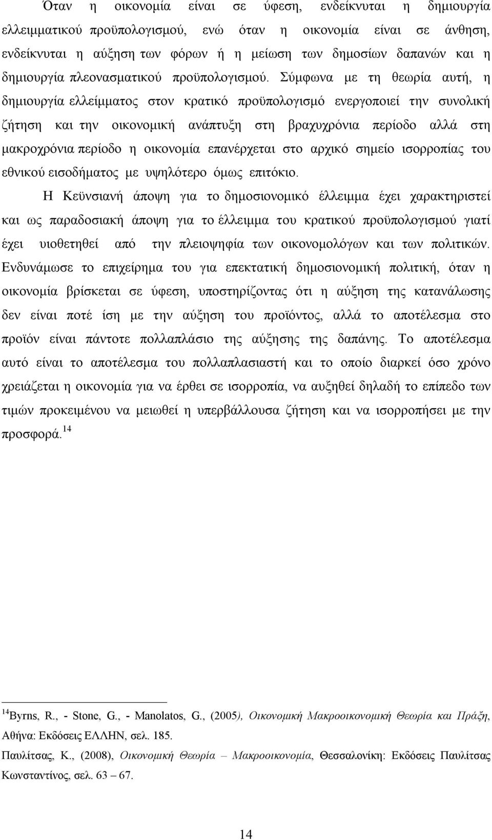 Σύμφωνα με τη θεωρία αυτή, η δημιουργία ελλείμματος στον κρατικό προϋπολογισμό ενεργοποιεί την συνολική ζήτηση και την οικονομική ανάπτυξη στη βραχυχρόνια περίοδο αλλά στη μακροχρόνια περίοδο η