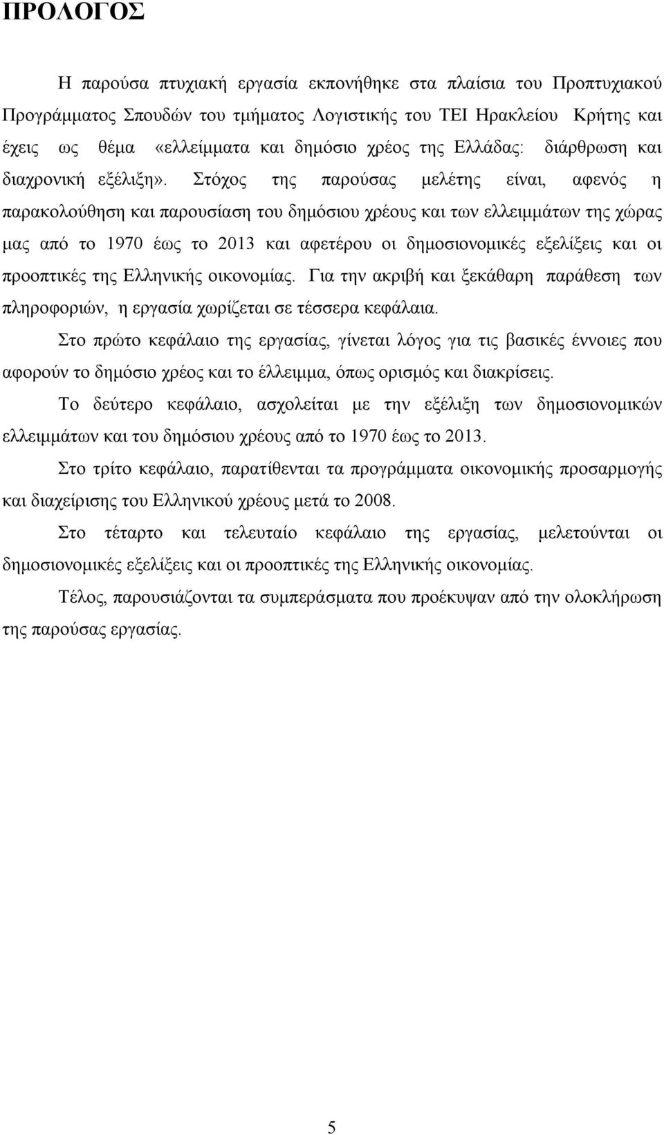 Στόχος της παρούσας μελέτης είναι, αφενός η παρακολούθηση και παρουσίαση του δημόσιου χρέους και των ελλειμμάτων της χώρας μας από το 1970 έως το 2013 και αφετέρου οι δημοσιονομικές εξελίξεις και οι