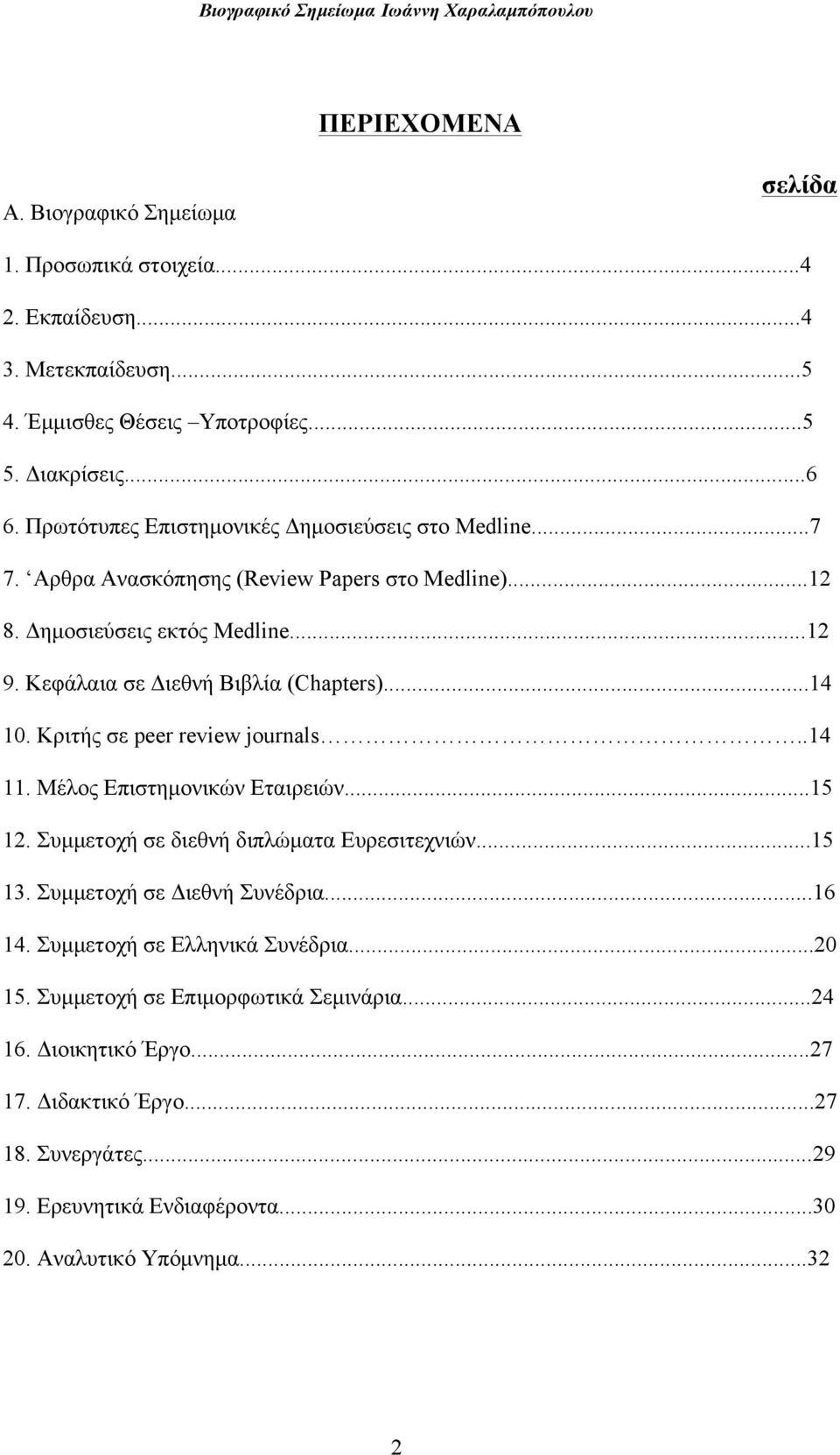 ..14 10. Κριτής σε peer review journals..14 11. Μέλος Επιστηµονικών Εταιρειών...15 12. Συµµετοχή σε διεθνή διπλώµατα Ευρεσιτεχνιών...15 13. Συµµετοχή σε Διεθνή Συνέδρια...16 14.