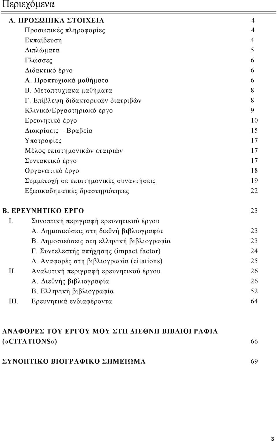 επιστημονικές συναντήσεις 19 Εξωακαδημαϊκές δραστηριότητες 22 Β. ΕΡΕΥΝΗΤΙΚΟ ΕΡΓΟ 23 I. Συνοπτική περιγραφή ερευνητικού έργου Α. Δημοσιεύσεις στη διεθνή βιβλιογραφία 23 Β.