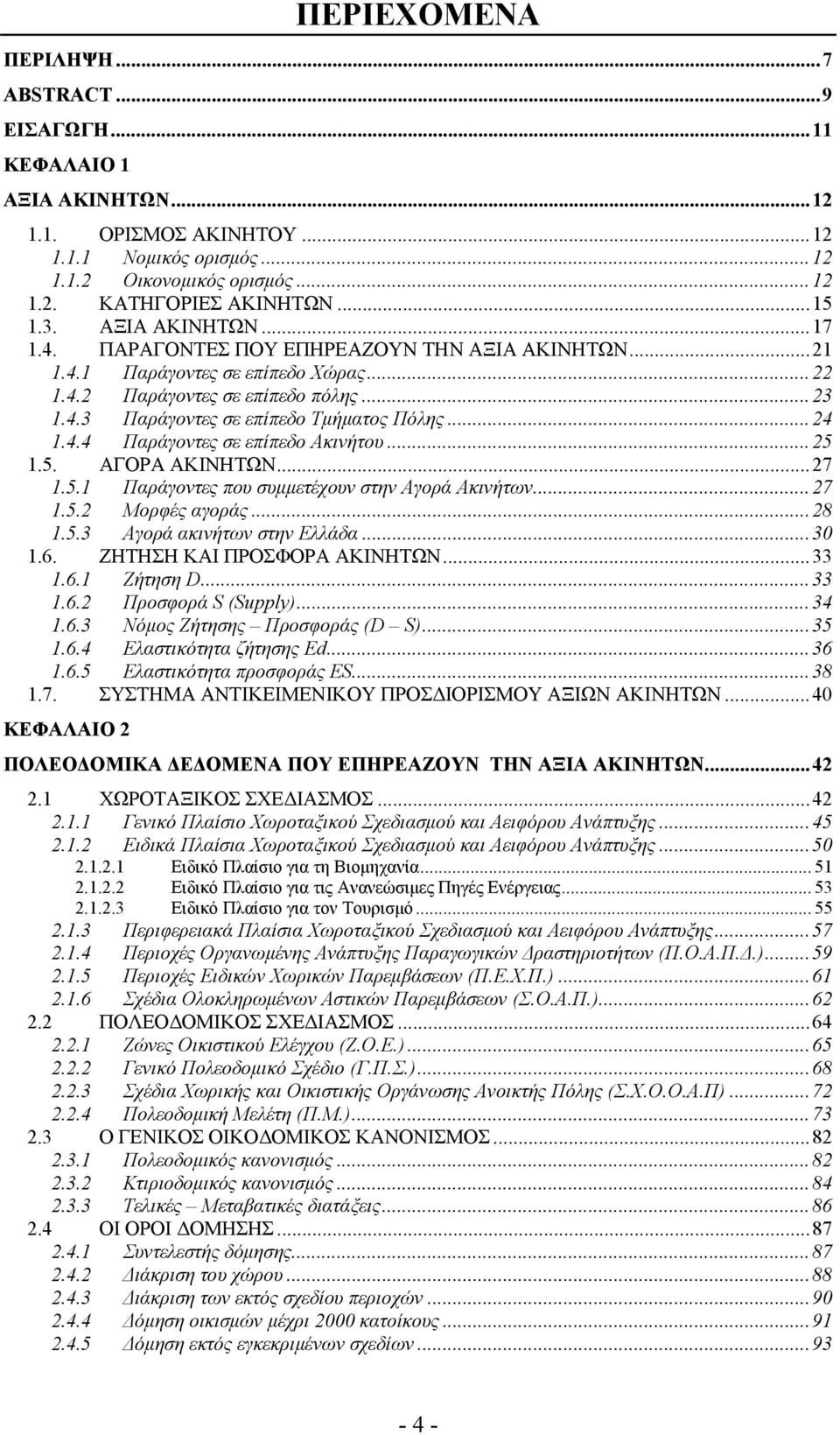 ..24 1.4.4 Παράγοντες σε επίπεδο Ακινήτου...25 1.5. ΑΓΟΡΑ ΑΚΙΝΗΤΩΝ...27 1.5.1 Παράγοντες που συμμετέχουν στην Αγορά Ακινήτων...27 1.5.2 Μορφές αγοράς...28 1.5.3 Αγορά ακινήτων στην Ελλάδα...30 1.6.