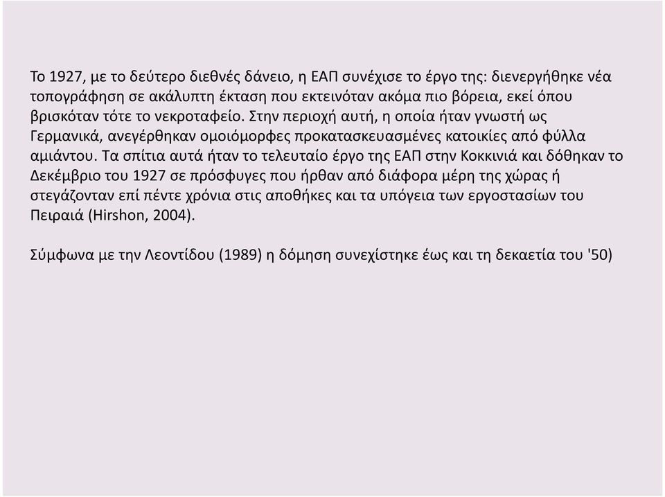 Τα σπίτια αυτά ήταν το τελευταίο έργο της ΕΑΠ στην Κοκκινιά και δόθηκαν το Δεκέμβριο του 1927 σε πρόσφυγες που ήρθαν από διάφορα μέρη της χώρας ή στεγάζονταν επί