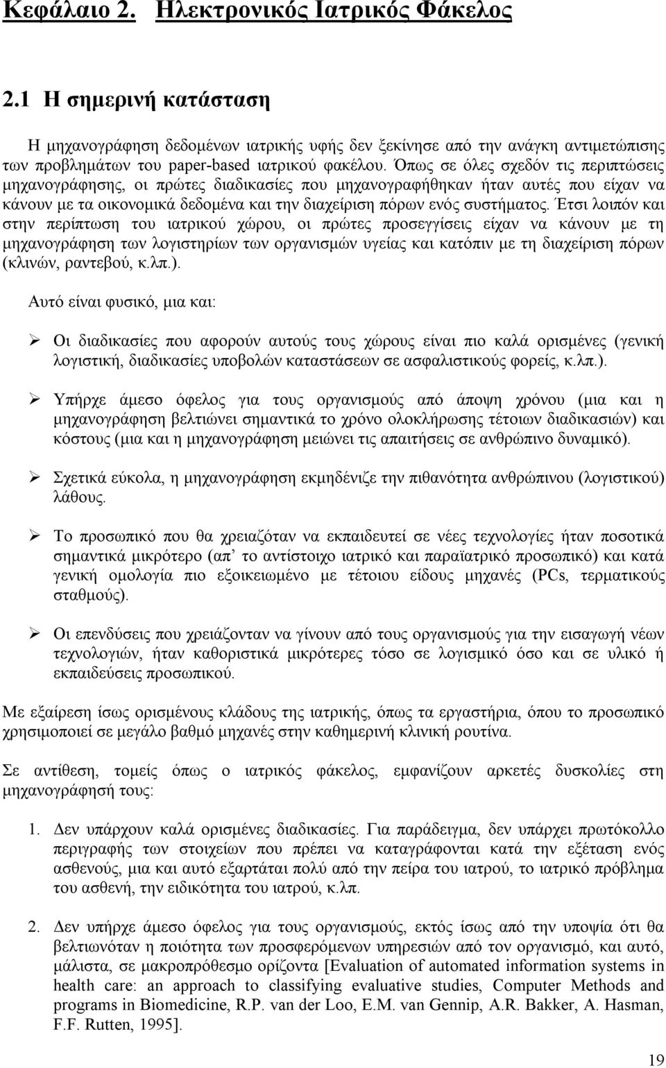 Έτσι λοιπόν και στην περίπτωση του ιατρικού χώρου, οι πρώτες προσεγγίσεις είχαν να κάνουν με τη μηχανογράφηση των λογιστηρίων των οργανισμών υγείας και κατόπιν με τη διαχείριση πόρων (κλινών,