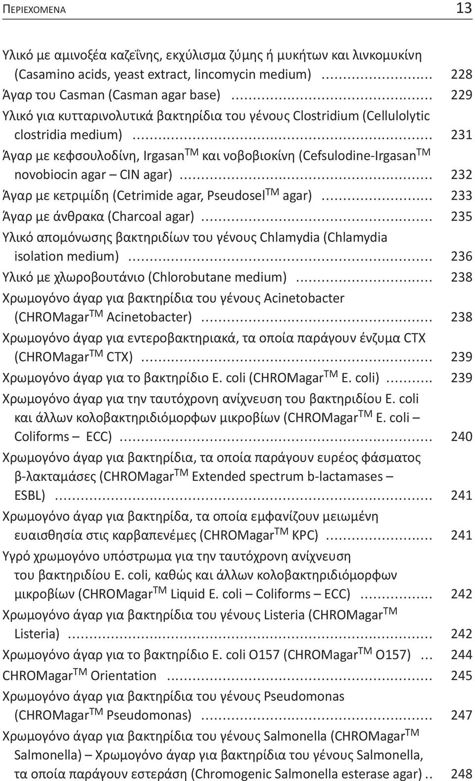 .. 231 Άγαρ με κεφσουλοδίνη, Irgasan TM και νοβοβιοκίνη (Cefsulodine-Irgasan TM novobiocin agar CIN agar)... 232 Άγαρ με κετριμίδη (Cetrimide agar, Pseudosel TM agar).