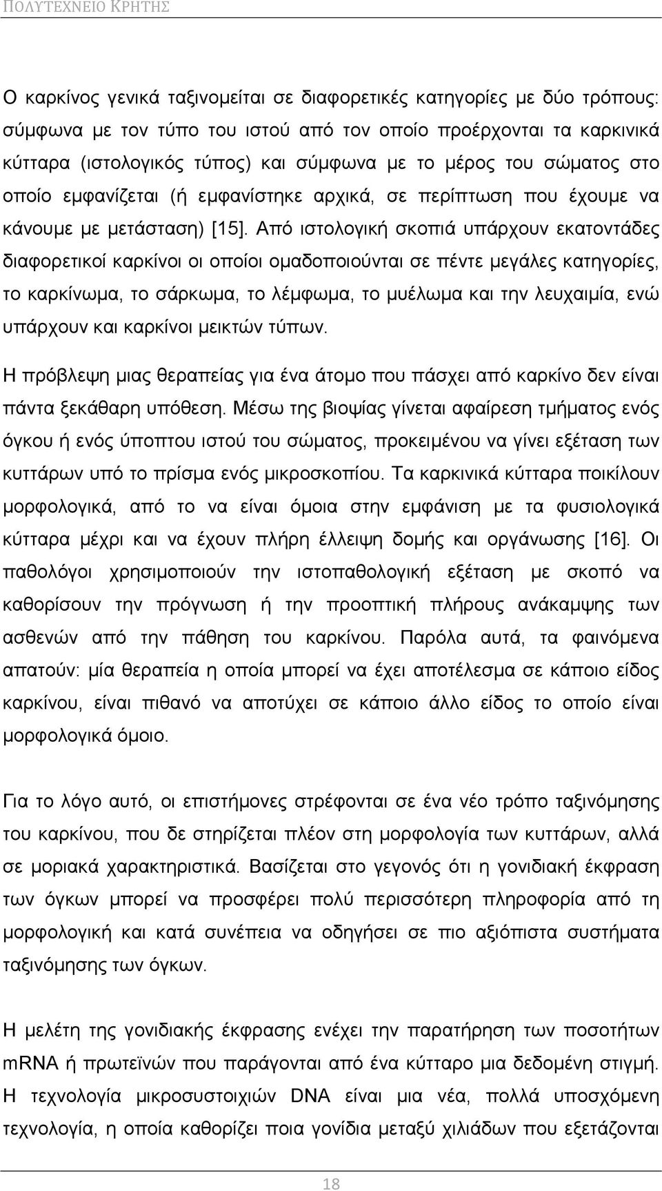 Από ιστολογική σκοπιά υπάρχουν εκατοντάδες διαφορετικοί καρκίνοι οι οποίοι ομαδοποιούνται σε πέντε μεγάλες κατηγορίες, το καρκίνωμα, το σάρκωμα, το λέμφωμα, το μυέλωμα και την λευχαιμία, ενώ υπάρχουν