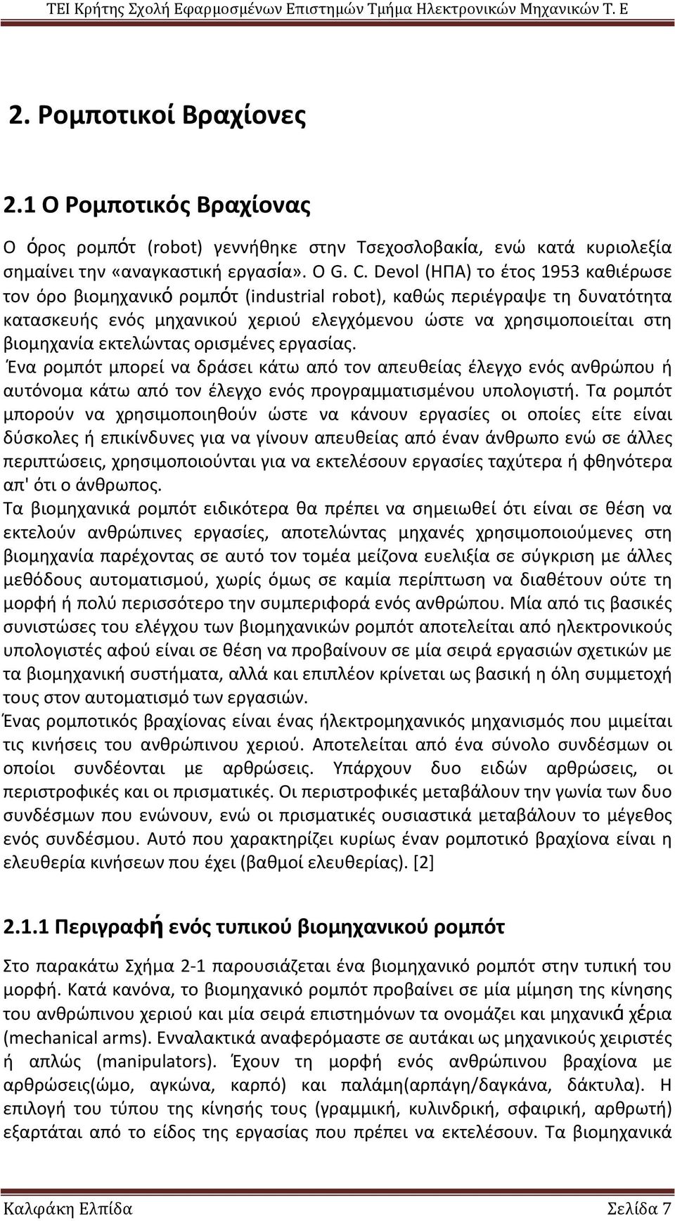 εκτελώντας ορισμένες εργασίας. Ένα ρομπότ μπορεί να δράσει κάτω από τον απευθείας έλεγχο ενός ανθρώπου ή αυτόνομα κάτω από τον έλεγχο ενός προγραμματισμένου υπολογιστή.