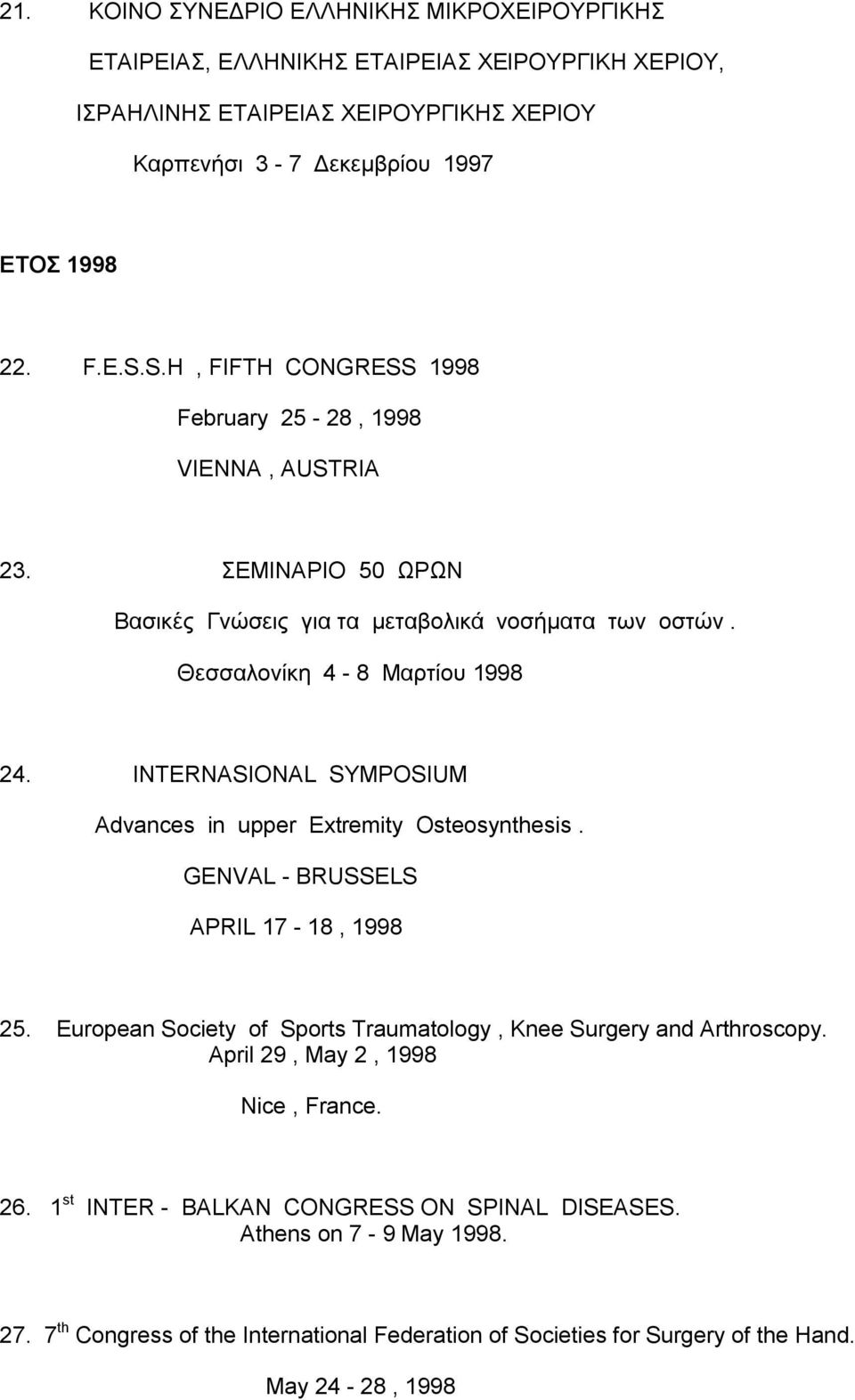 INTERNASIONAL SYMPOSIUM Advances in upper Extremity Osteosynthesis. GENVAL - BRUSSELS APRIL 17-18, 1998 25. European Society of Sports Traumatology, Knee Surgery and Arthroscopy.