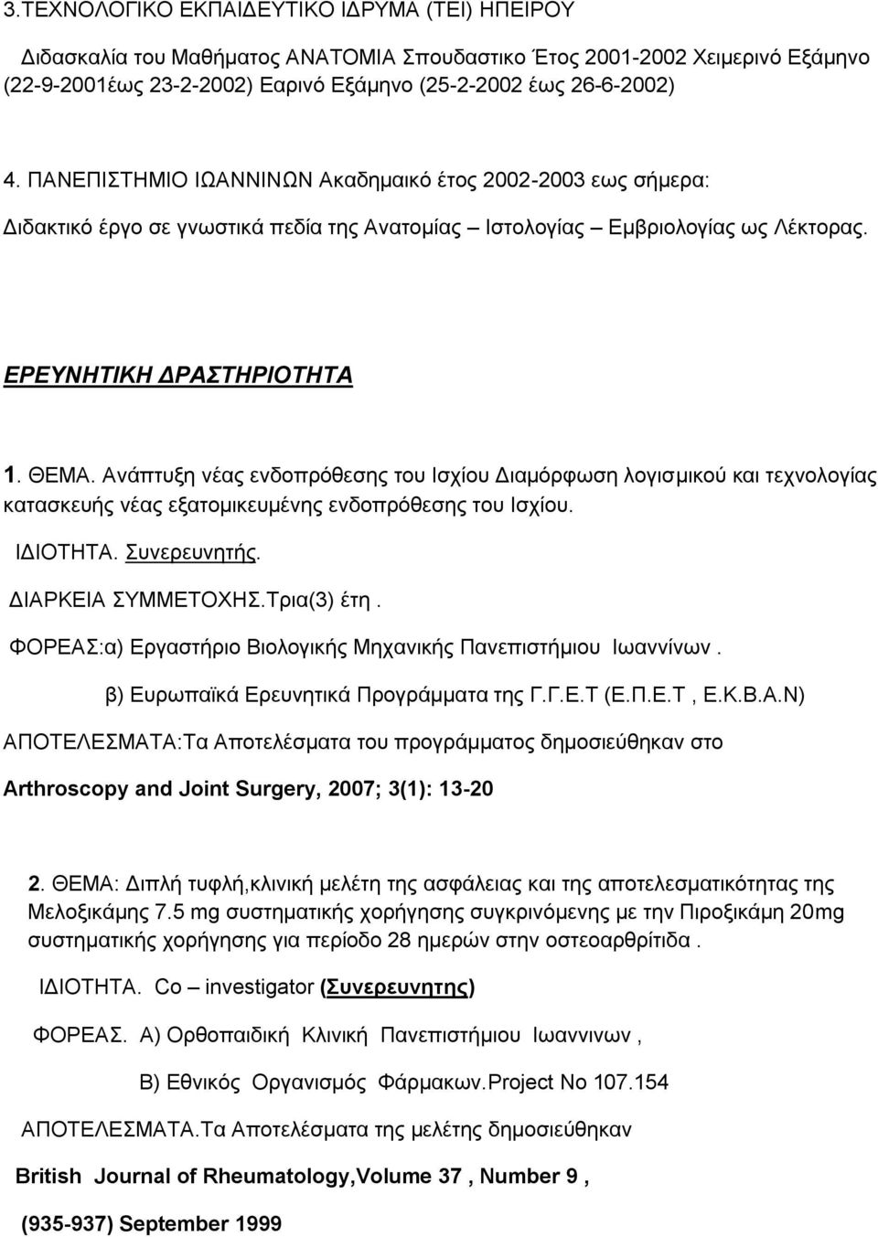 Ανάπτυξη νέας ενδοπρόθεσης του Ισχίου Διαμόρφωση λογισμικού και τεχνολογίας κατασκευής νέας εξατομικευμένης ενδοπρόθεσης του Ισχίου. ΙΔΙΟΤΗΤΑ. Συνερευνητής. ΔΙΑΡΚΕΙΑ ΣΥΜΜΕΤΟΧΗΣ.Τρια(3) έτη.